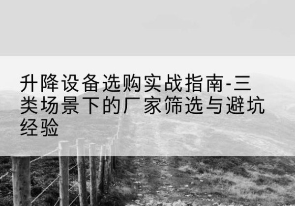 桑珠孜移动式升降机厂家推荐-升降设备选购实战指南-三类场景下的厂家筛选与避坑经验